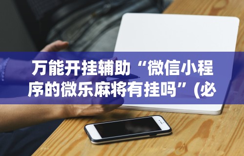 安装程序教程“微乐广西麻将开挂教程	”(曝光透视必备猫腻)