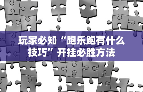玩家必知“跑乐跑有什么技巧”开挂必胜方法