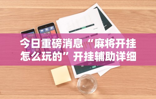 【重磅来袭】“微乐亲友房有挂吗”(透视曝光猫腻)