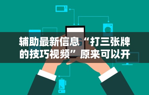 辅助最新信息“打三张牌的技巧视频	”原来可以开挂
