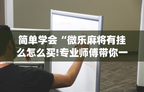 开挂辅助工具“微乐麻将万能开挂神器通用版”分享用挂教程