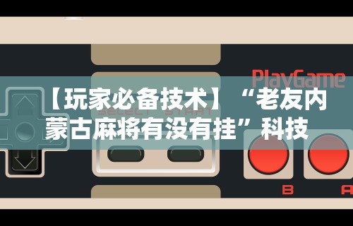 【玩家必看】“荔枝竞技麻将免费挂(详细透视开挂教程) 【玩家必看】“荔枝竞技麻将免费挂(详细透视开挂教程)