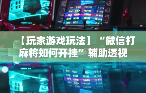 【知道】“微乐麻将外卦神器”开挂辅助详细步骤