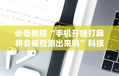 【玩家必看】“微信小程序微乐麻将有没有挂”(透视)其实真的有挂