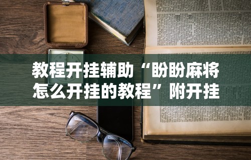开挂辅助工具“真人天天麻将怎么开挂”开挂辅助脚本+详细开挂