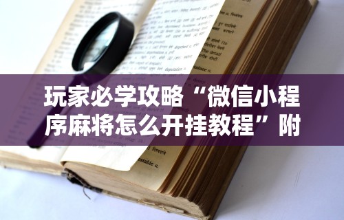 辅助最新信息“微乐麻将挂试用一天”其实确实有挂