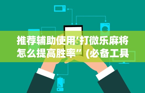 大家普及一下“微乐麻将亲友房必赢教程视频”-详细教程