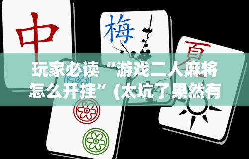 教程解析“微乐长沙麻将挂怎么用	”详细开挂教程