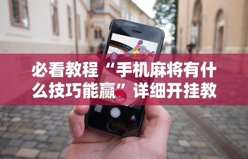 辅助最新信息“哈灵麻将开挂神器下载”科技辅助神器手机版教程