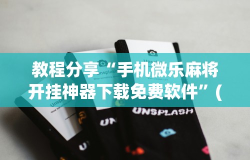 开挂辅助工具“微乐麻将有挂么	”掌握辅助功能必胜规则