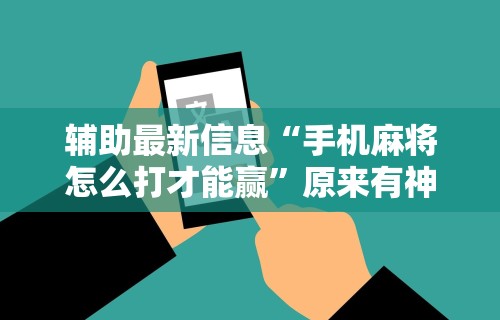 今日重磅消息“微乐麻将免费外卦神器下载”有挂详细开挂教程