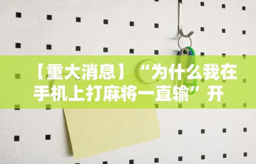 丰富分享“微乐麻将开挂器安卓版”附开挂脚本详细步骤