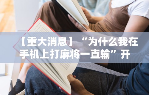 【重大消息】“为什么我在手机上打麻将一直输”开挂辅助脚本+详细开挂安装教程
