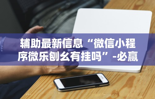 全新解说微乐游戏开挂是真的吗	”开挂(透视)辅助教程