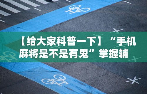辅助开挂工具“小程序微乐四川麻将必赢神器	”(太坑了果然有挂)