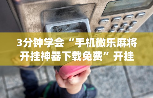玩家实测“微乐麻将小程序有挂么”可以开挂作弊