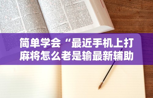 大家普及一下“手机上打麻将有猫腻吗”通用版下载教程!