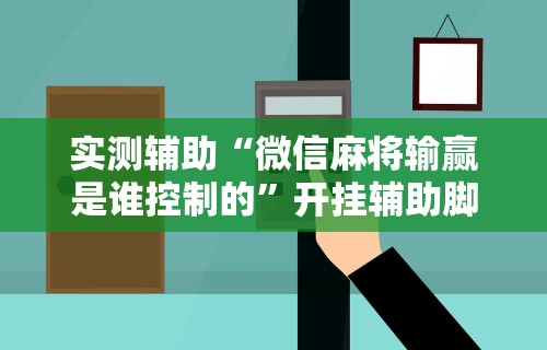 解析分享“微乐麻将开挂视频教程”开挂神器{透视辅助}全揭秘