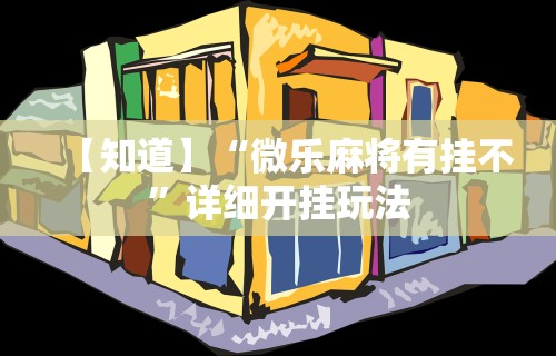 【知道】“微乐麻将有挂不”详细开挂玩法