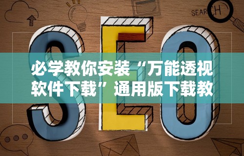 必学教你安装“万能透视软件下载	”通用版下载教程