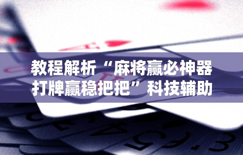 一键必胜“福建天天开心十三张辅助软	”(确实是有挂)知乎