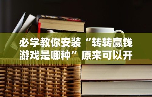 必学教你安装“转转赢钱游戏是哪种”原来可以开挂
