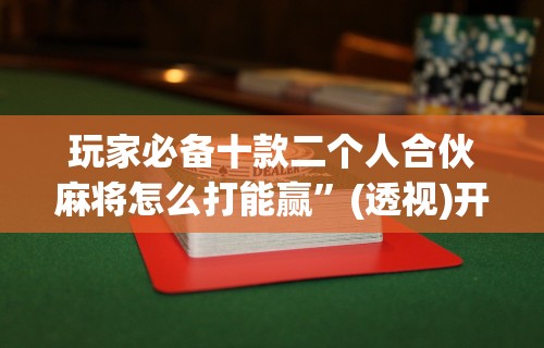 玩家辅助神器“微乐安徽麻将怎么开挂吗	”详细外挂安装步骤