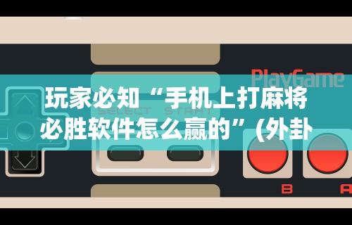2026最新版下载“微乐河南麻将怎样免费开挂	”开挂辅助详细步骤