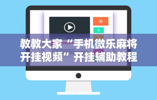 教教大家“手机微乐麻将开挂视频	”开挂辅助教程