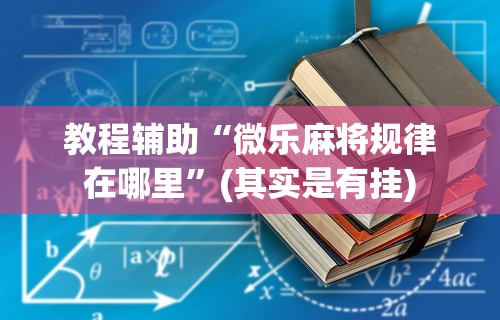 理论分享“小程序微乐麻将有没有挂	”确实可以使用辅助