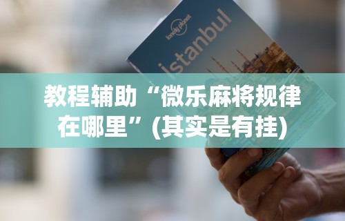 实测脚本“微乐四川麻将有挂吗	”开挂(透视)辅助教程