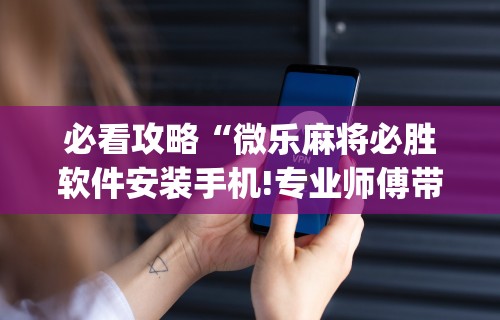 玩家实测“微乐麻将有挂吗联想	”详细开挂玩法