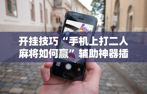 实测教程“微乐贵阳麻将怎样免费开挂	”开挂辅助详细步骤