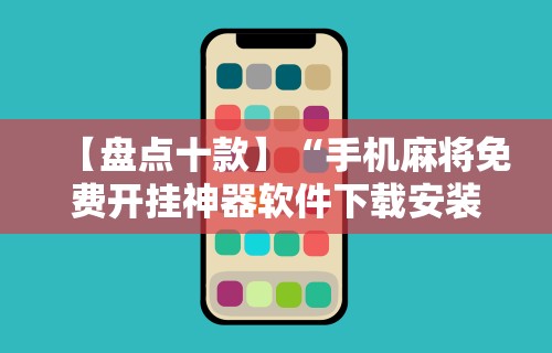 【盘点十款】“手机麻将免费开挂神器软件下载安装”真实开挂技巧分享