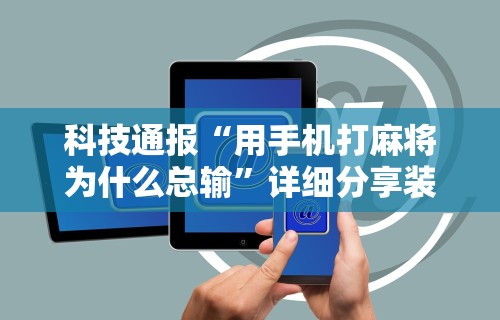 辅助教程分享“微信打麻将开挂神器”开挂辅助软件教程