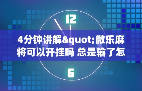 4分钟讲解"微乐麻将可以开挂吗 总是输了怎么办	”(助赢详细开挂教程)
