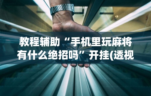 玩家必知“微乐麻将外挂软件能用吗是真的吗”（透视挂）辅助神器教程