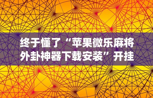 终于懂了“苹果微乐麻将外卦神器下载安装”开挂(透视)辅助教程