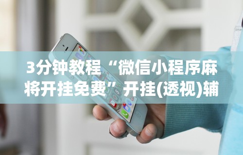 3分钟教程“微信小程序麻将开挂免费	”开挂(透视)辅助