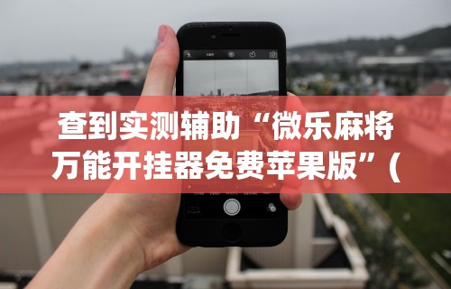 2026最新版下载“微乐麻将万能开挂器免费”详细分享装挂步骤