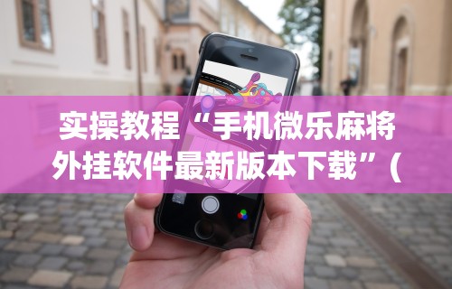 科技媒体实测“全来麻将怎么开挂”揭秘透视辅助万能挂