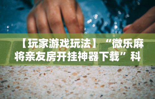 软件分享:欢乐途游麻将开挂方法	”开挂(透视)辅助教程