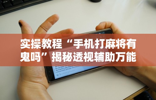 教教大家“开运麻将哪里可以买挂”详细透视辅助教程官方正版下载