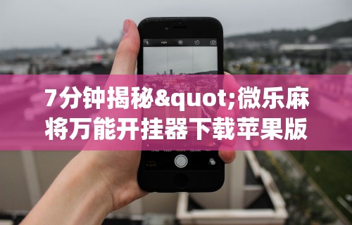 7分钟揭秘"微乐麻将万能开挂器下载苹果版	”详细透视辅助教程官方正版下载