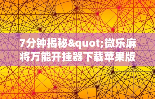 7分钟揭秘"微乐麻将万能开挂器下载苹果版”详细透视辅助教程官方正版下载