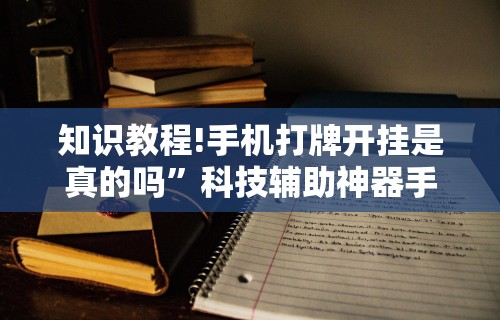 知识教程!手机打牌开挂是真的吗	”科技辅助神器手机版教程