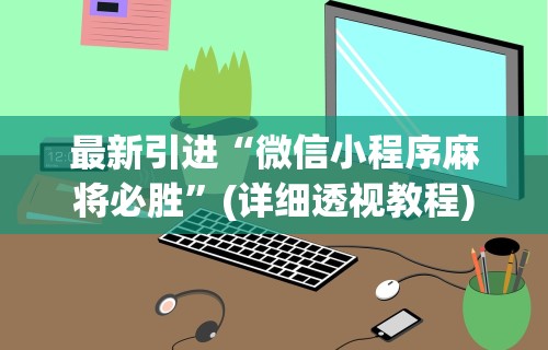 最新引进“微信小程序麻将必胜”(详细透视教程)