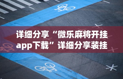 详细分享“微乐麻将开挂app下载	”详细分享装挂步骤教程
