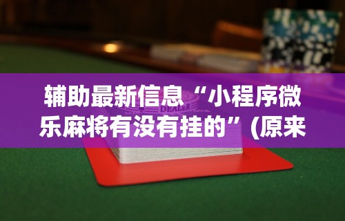 辅助最新信息“小程序微乐麻将有没有挂的	”(原来确实是有挂) 