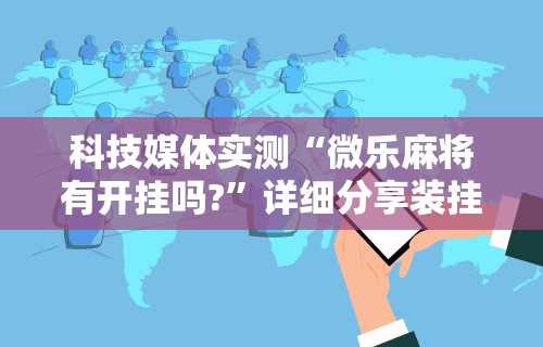 推荐一款“微乐福建麻将万能开挂器通用版”通用版下载教程!